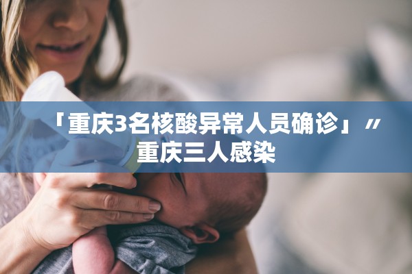 「重庆3名核酸异常人员确诊」〃重庆三人感染 「重庆3名核酸异常人员确诊」〃重庆三人感染