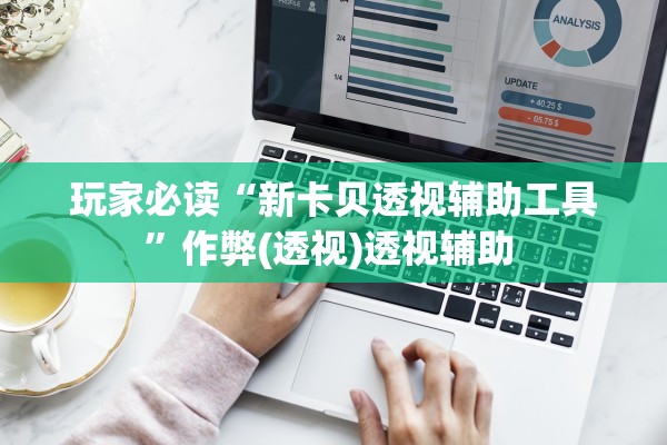 玩家必读“新卡贝透视辅助工具”作弊(透视)透视辅助 