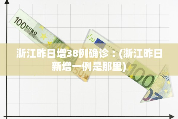 浙江昨日增38例确诊︰(浙江昨日新增一例是那里)