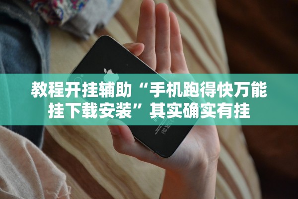 教程开挂辅助“手机跑得快万能挂下载安装”其实确实有挂