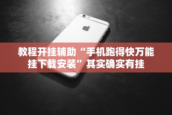 教程开挂辅助“手机跑得快万能挂下载安装”其实确实有挂