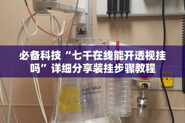 必备科技“七千在线能开透视挂吗	”详细分享装挂步骤教程