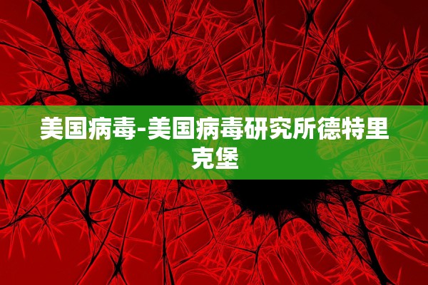 美国病毒-美国病毒研究所德特里克堡