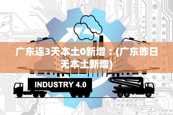 广东连3天本土0新增︰(广东昨日无本土新增)