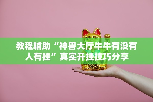 教程辅助“神兽大厅牛牛有没有人有挂”真实开挂技巧分享