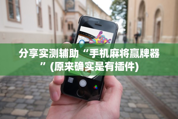 分享实测辅助“手机麻将赢牌器”(原来确实是有插件)