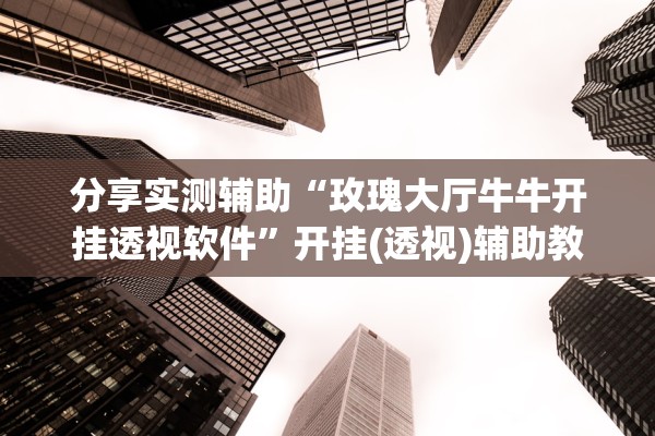 分享实测辅助“玫瑰大厅牛牛开挂透视软件	”开挂(透视)辅助教程