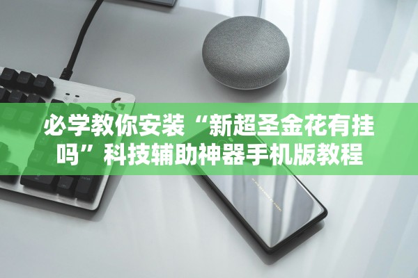 必学教你安装“新超圣金花有挂吗”科技辅助神器手机版教程