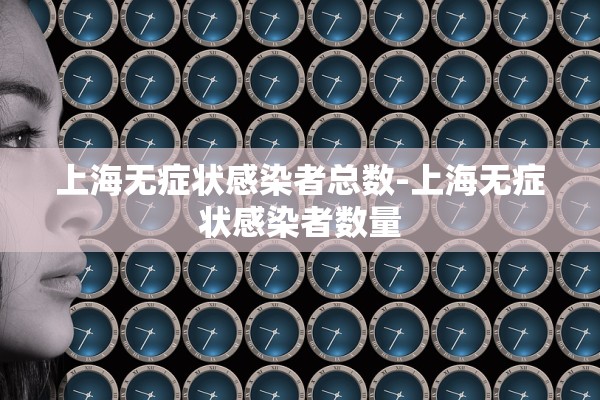 上海无症状感染者总数-上海无症状感染者数量