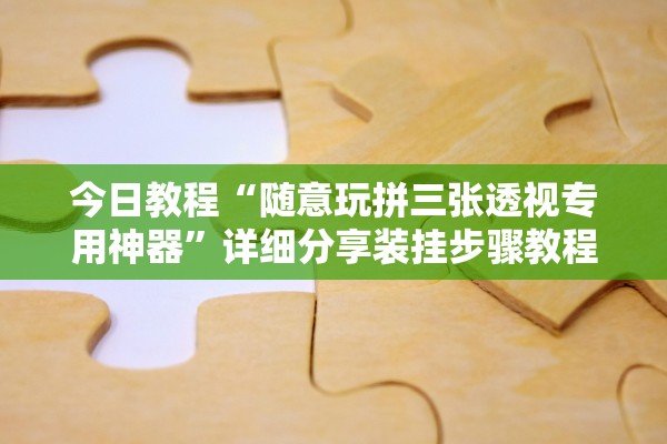 今日教程“随意玩拼三张透视专用神器”详细分享装挂步骤教程