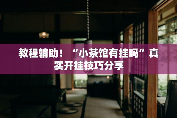 教程辅助！“小茶馆有挂吗”真实开挂技巧分享