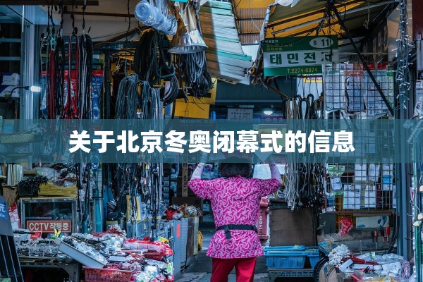 关于北京冬奥闭幕式的信息
