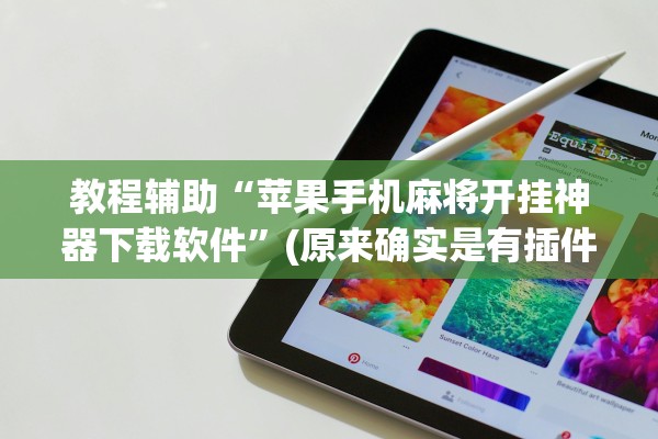 教程辅助“苹果手机麻将开挂神器下载软件”(原来确实是有插件) 