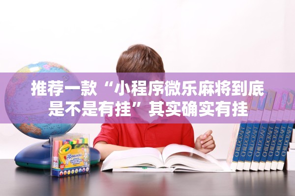 推荐一款“小程序微乐麻将到底是不是有挂”其实确实有挂