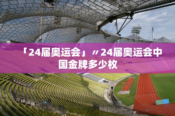 「24届奥运会」〃24届奥运会中国金牌多少枚