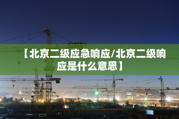 【北京二级应急响应/北京二级响应是什么意思】