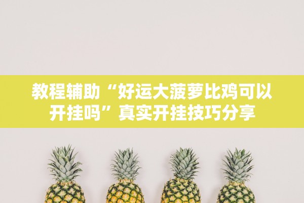 教程辅助“好运大菠萝比鸡可以开挂吗”真实开挂技巧分享