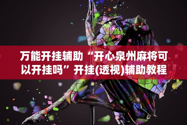 万能开挂辅助“开心泉州麻将可以开挂吗”开挂(透视)辅助教程