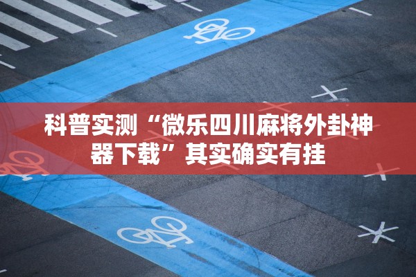 科普实测“微乐四川麻将外卦神器下载”其实确实有挂