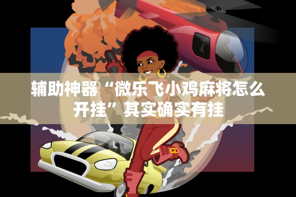 辅助神器“微乐飞小鸡麻将怎么开挂”其实确实有挂