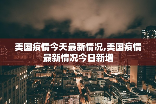 美国疫情今天最新情况,美国疫情最新情况今日新增