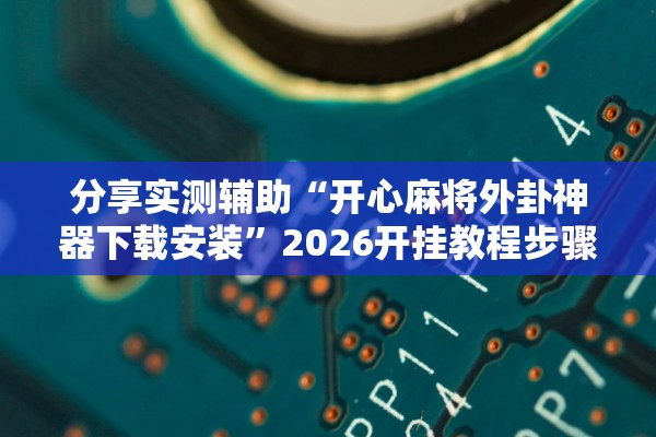 分享实测辅助“开心麻将外卦神器下载安装	”2026开挂教程步骤