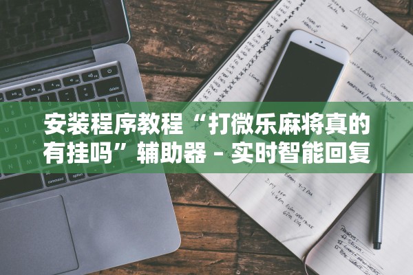 安装程序教程“打微乐麻将真的有挂吗”辅助器 – 实时智能回复