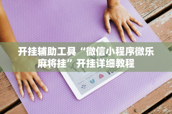 开挂辅助工具“微信小程序微乐麻将挂”开挂详细教程