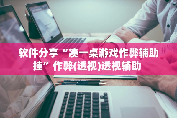 软件分享“凑一桌游戏作弊辅助挂”作弊(透视)透视辅助 