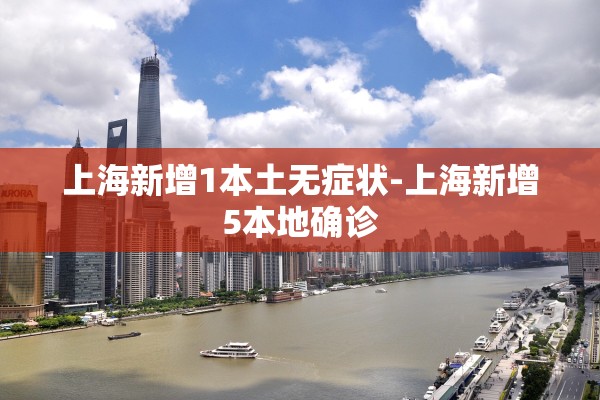 上海新增1本土无症状-上海新增5本地确诊