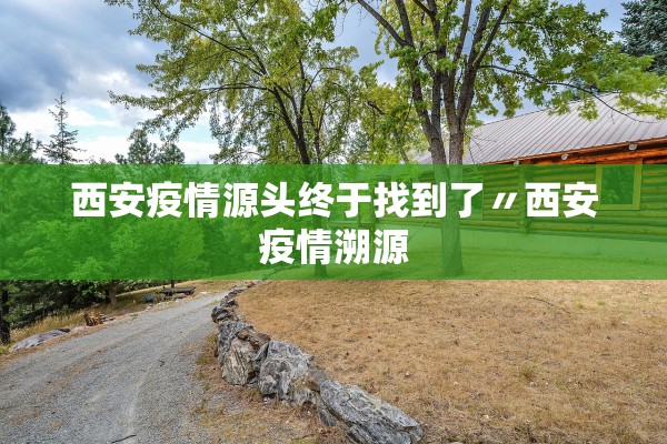 西安疫情源头终于找到了〃西安疫情溯源