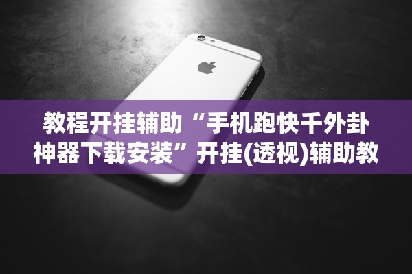 教程开挂辅助“手机跑快千外卦神器下载安装”开挂(透视)辅助教程
