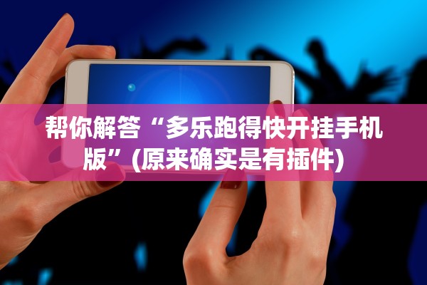 帮你解答“多乐跑得快开挂手机版”(原来确实是有插件)
