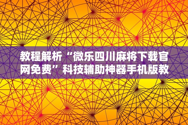 教程解析“微乐四川麻将下载官网免费”科技辅助神器手机版教程