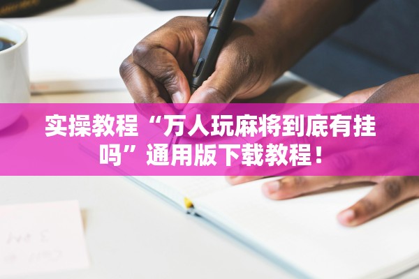 实操教程“万人玩麻将到底有挂吗”通用版下载教程！