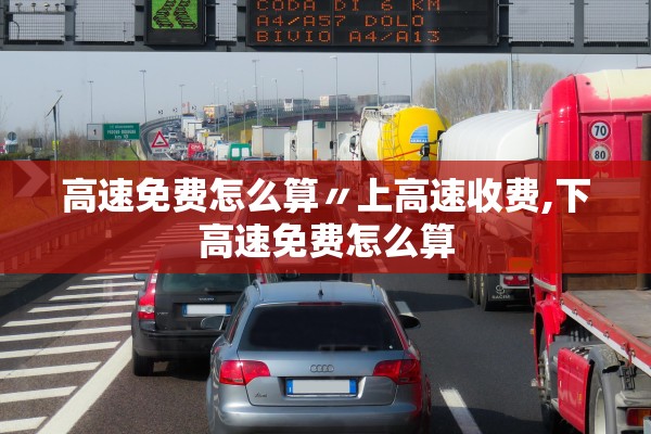 高速免费怎么算〃上高速收费,下高速免费怎么算