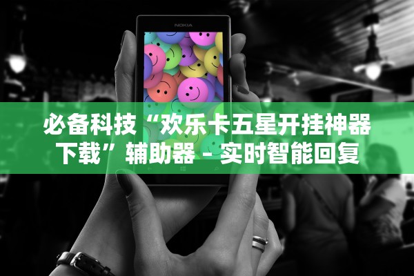 必备科技“欢乐卡五星开挂神器下载”辅助器 – 实时智能回复