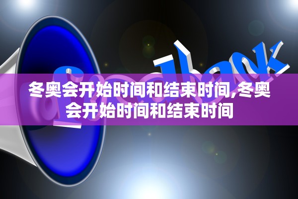 冬奥会开始时间和结束时间,冬奥会开始时间和结束时间