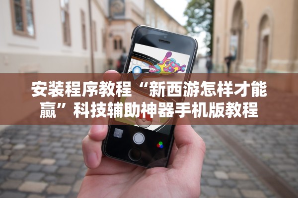 安装程序教程“新西游怎样才能赢	”科技辅助神器手机版教程