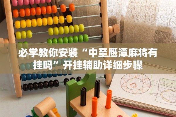 必学教你安装“中至鹰潭麻将有挂吗”开挂辅助详细步骤