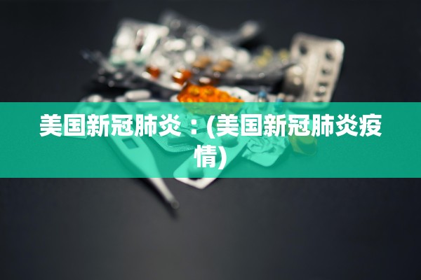 美国新冠肺炎︰(美国新冠肺炎疫情) 美国新冠肺炎︰(美国新冠肺炎疫情)