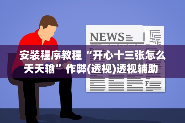 安装程序教程“开心十三张怎么天天输”作弊(透视)透视辅助 