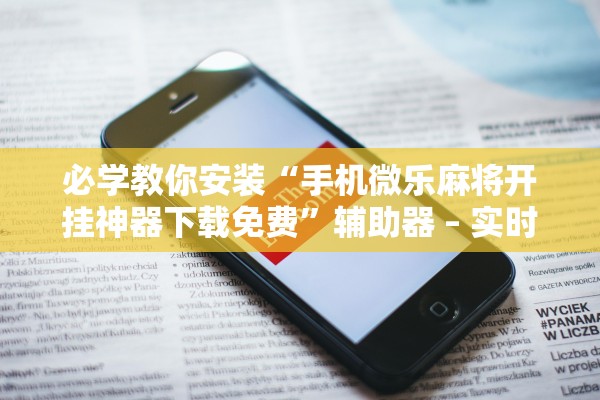 必学教你安装“手机微乐麻将开挂神器下载免费”辅助器 – 实时智能回复