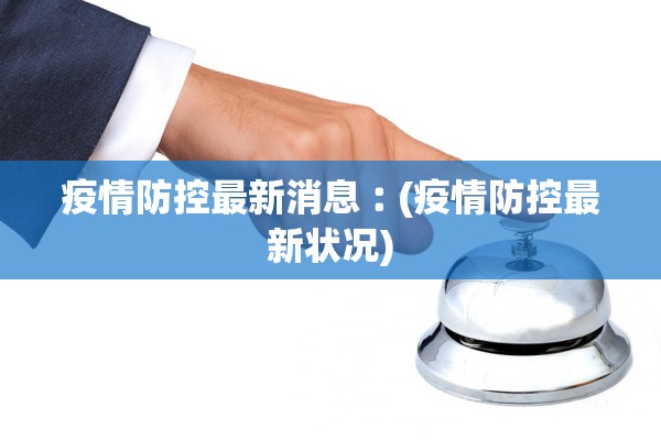 疫情防控最新消息︰(疫情防控最新状况) 疫情防控最新消息︰(疫情防控最新状况)
