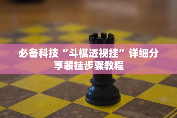 必备科技“斗棋透视挂”详细分享装挂步骤教程
