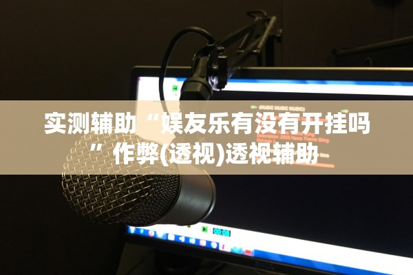 实测辅助“娱友乐有没有开挂吗”作弊(透视)透视辅助 