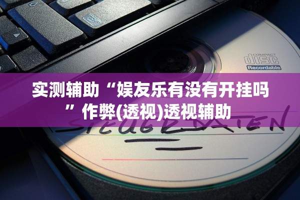 实测辅助“娱友乐有没有开挂吗”作弊(透视)透视辅助 