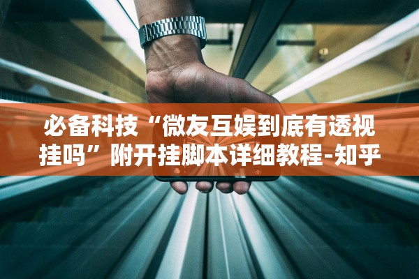 必备科技“微友互娱到底有透视挂吗”附开挂脚本详细教程-知乎