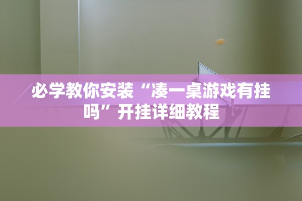 必学教你安装“凑一桌游戏有挂吗”开挂详细教程