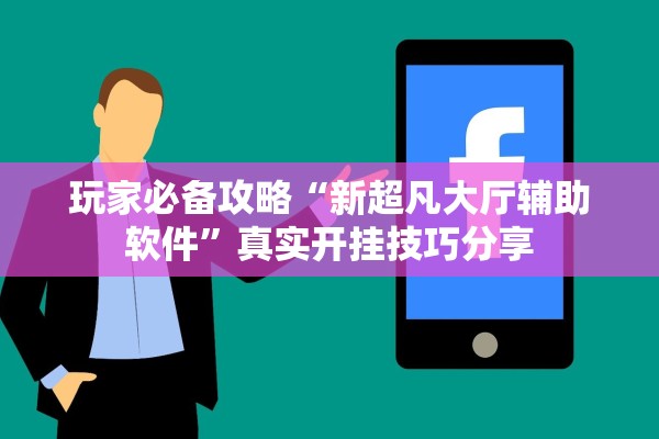 玩家必备攻略“新超凡大厅辅助软件	”真实开挂技巧分享